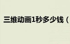 三维动画1秒多少钱（三维动画多少钱一秒）
