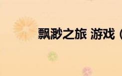 飘渺之旅 游戏（飘渺之旅网游）
