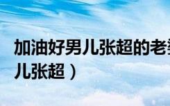 加油好男儿张超的老婆叫什么名字（加油好男儿张超）