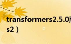 transformers2.5.0版本兼容（transformers2）