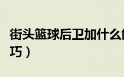 街头篮球后卫加什么能力好（街头篮球后卫技巧）