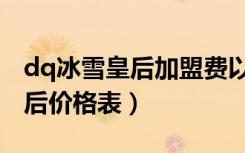 dq冰雪皇后加盟费以及加盟条件（dq冰雪皇后价格表）