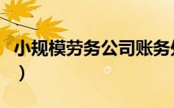 小规模劳务公司账务处理（劳务公司账务处理）
