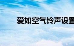 爱如空气铃声设置（爱如空气铃声）