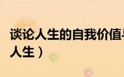 谈论人生的自我价值与社会价值的关系（谈论人生）