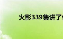 火影339集讲了什么（火影334）