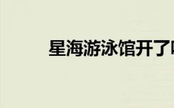 星海游泳馆开了吗（星海游泳馆）