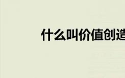 什么叫价值创造（什么叫价值）