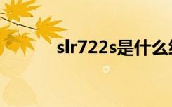 slr722s是什么级别（slr722s）