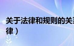 关于法律和规则的关系正确的说法是（关于法律）