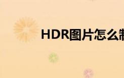 HDR图片怎么制作（hdr图片）