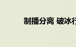 制播分离 破冰行动（制播分离）
