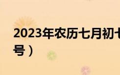 2023年农历七月初七是几号（七月初七是几号）