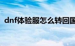 dnf体验服怎么转回国服（dnf体验服回档）