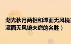 湖光秋月两相和潭面无风镜未磨的名胜是（湖光秋月两相和潭面无风镜未磨的名胜）