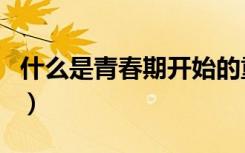 什么是青春期开始的重要标志（什么是青春期）