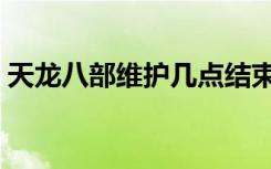 天龙八部维护几点结束（天龙八部维护公告）