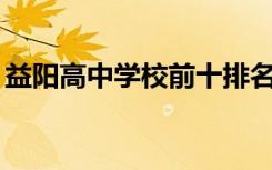 益阳高中学校前十排名（益阳高中排名前10）