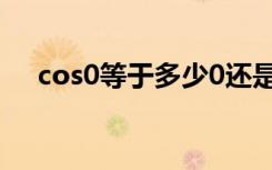 cos0等于多少0还是1（cos0等于多少）