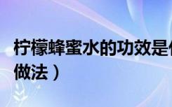 柠檬蜂蜜水的功效是什么（柠檬蜂蜜水的功效做法）