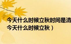 今天什么时候立秋时间是清晨3:13分还是中午的15:13分（今天什么时候立秋）