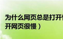为什么网页总是打开慢而且无响应（为什么打开网页很慢）