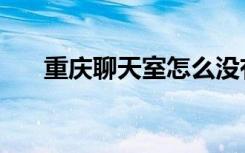 重庆聊天室怎么没有了（重庆聊天室）