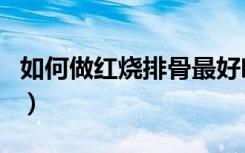 如何做红烧排骨最好吃视频（如何做红烧排骨）