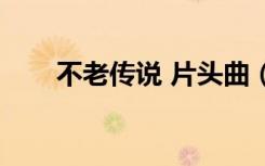 不老传说 片头曲（不老传说主题曲）