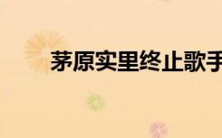 茅原实里终止歌手活动（茅原实里）