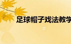 足球帽子戏法教学（足球帽子戏法）