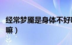 经常梦魇是身体不好吗（经常梦魇对身体有害嘛）
