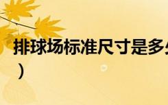 排球场标准尺寸是多少米长（排球场标准尺寸）