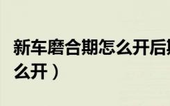 新车磨合期怎么开后期最省油（新车磨合期怎么开）
