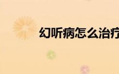 幻听病怎么治疗（幻听症表现）