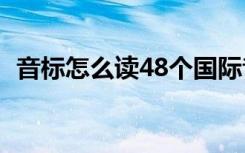 音标怎么读48个国际音标表（音标怎么读）