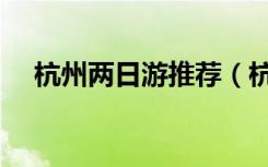 杭州两日游推荐（杭州两日游必玩景点）
