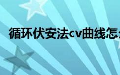 循环伏安法cv曲线怎么分析（循环伏安法）
