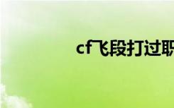 cf飞段打过职业吗（cf飞）