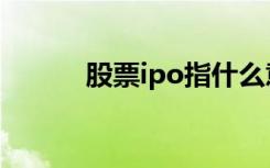 股票ipo指什么意思（股票ipo）