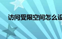 访问受限空间怎么设置（访问受限空间）