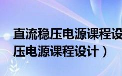 直流稳压电源课程设计报告5000字（直流稳压电源课程设计）