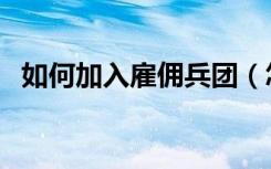 如何加入雇佣兵团（怎么加入雇佣兵组织）