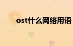 ost什么网络用语（ost是什么意思）