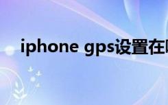 iphone gps设置在哪里（iphone gps）