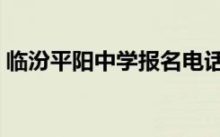 临汾平阳中学报名电话（临汾平阳中学报名）
