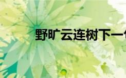 野旷云连树下一句（野旷云连树）