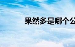 果然多是哪个公司的（果然多）
