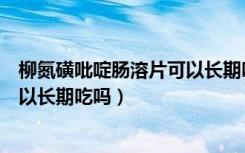 柳氮磺吡啶肠溶片可以长期吃吗有没有副作用（柳氮吡啶可以长期吃吗）