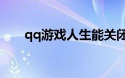qq游戏人生能关闭么（qq游戏人生）